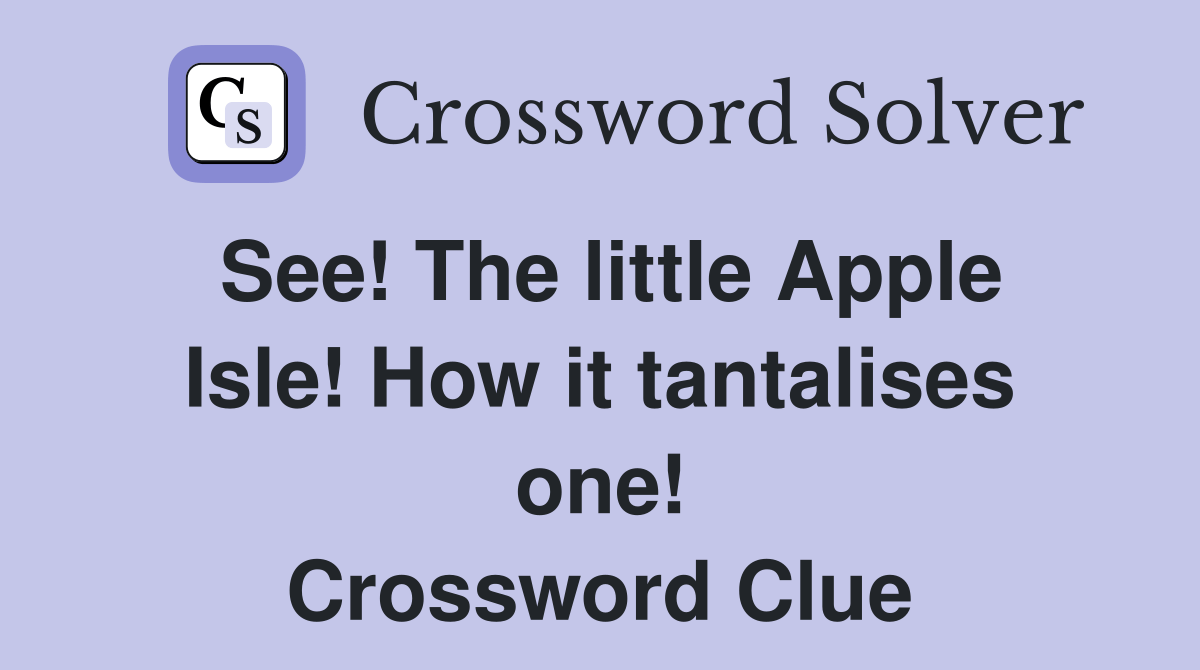 See! The little Apple Isle! How it tantalises one! Crossword Clue